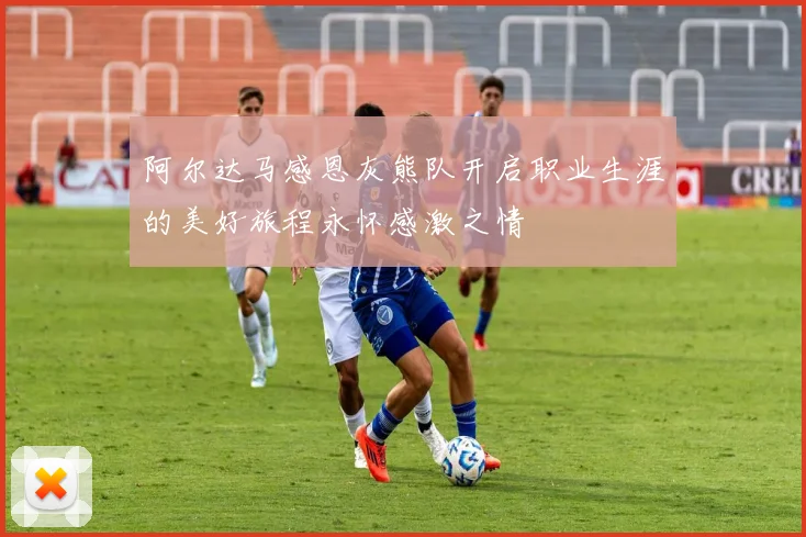 阿尔达马感恩灰熊队开启职业生涯的美好旅程永怀感激之情