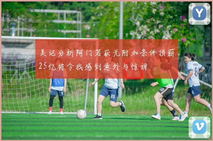 美记分析阿门若获无附加条件顶薪25亿将令我感到意外与惊讶