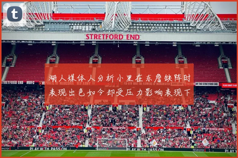 湖人媒体人分析小里在东詹缺阵时表现出色如今却受压力影响表现下滑
