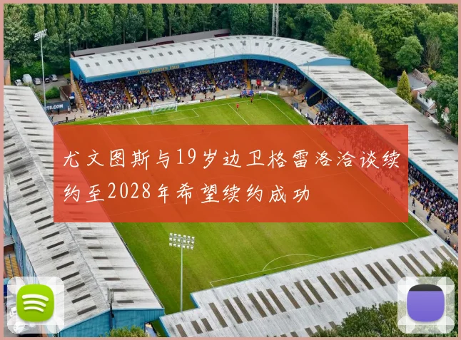 尤文图斯与19岁边卫格雷洛洽谈续约至2028年希望续约成功