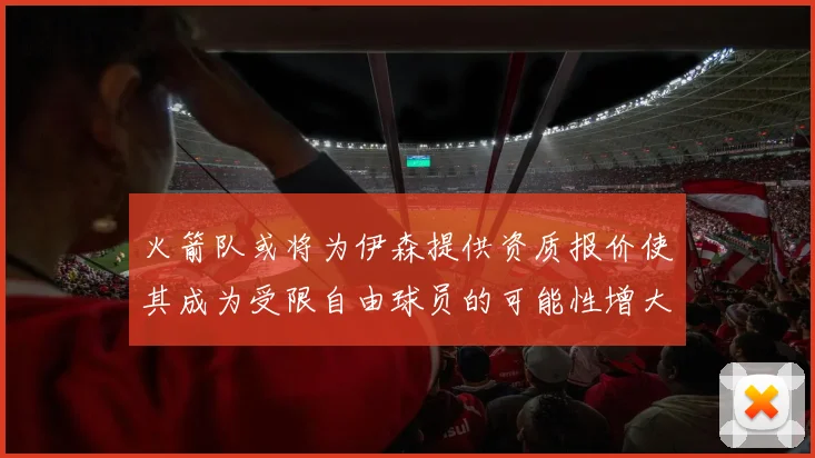 火箭队或将为伊森提供资质报价使其成为受限自由球员的可能性增大