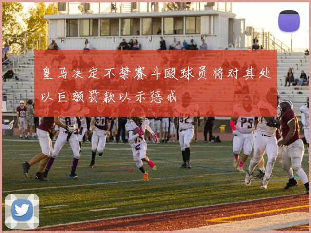 皇马决定不禁赛斗殴球员将对其处以巨额罚款以示惩戒