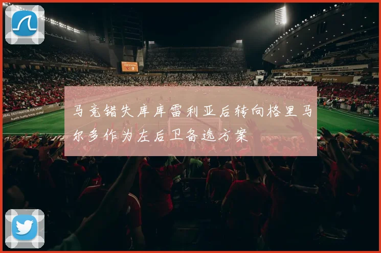 马竞错失库库雷利亚后转向格里马尔多作为左后卫备选方案