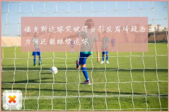 福克斯运球突破得分引发周琦疑惑为何还能继续运球